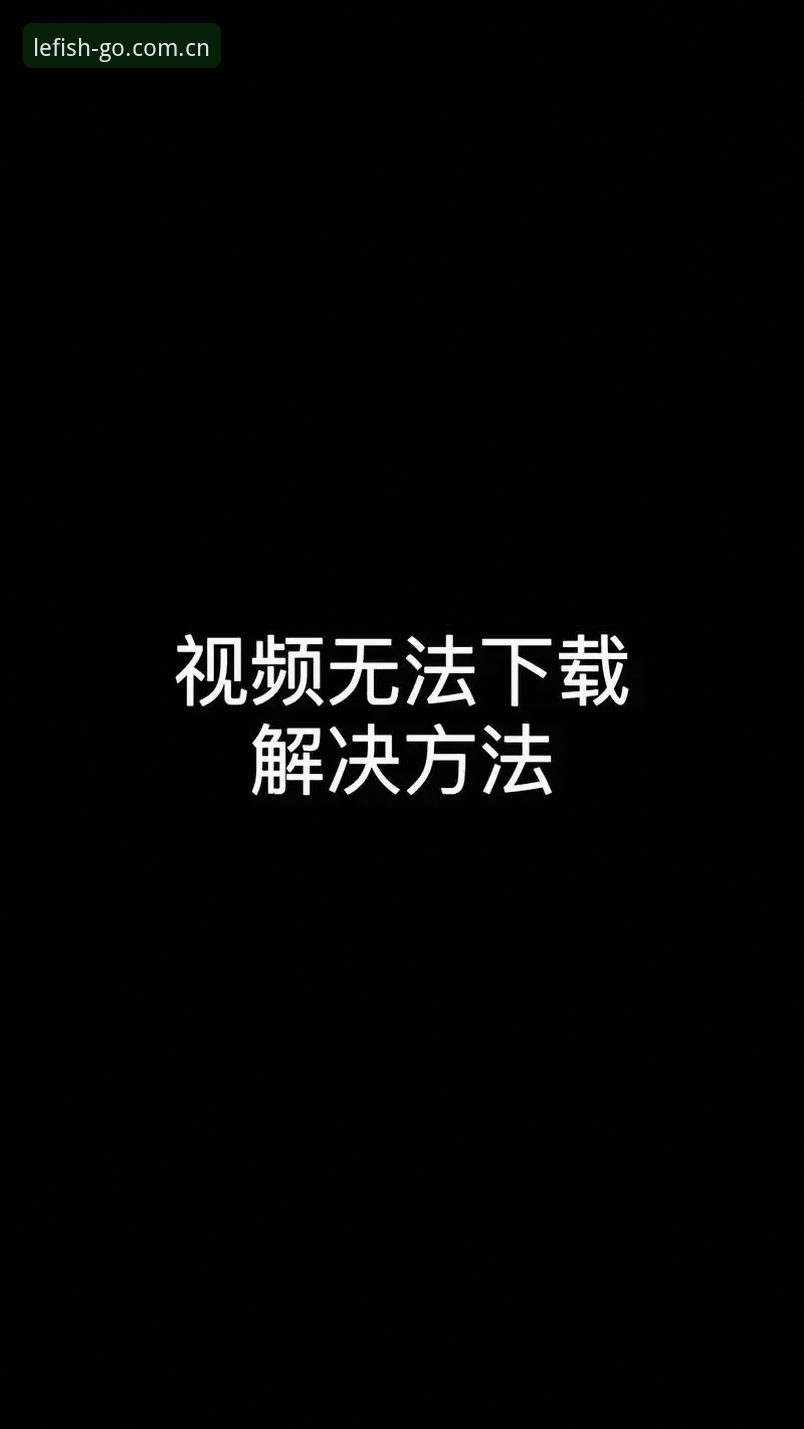 乐鱼娱乐平台下载不了怎么办？深度解析与解决方案全攻略